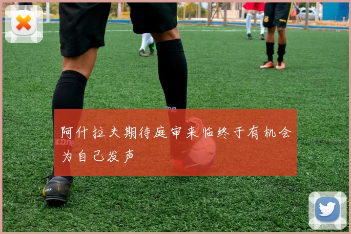 阿什拉夫期待庭审来临终于有机会为自己发声