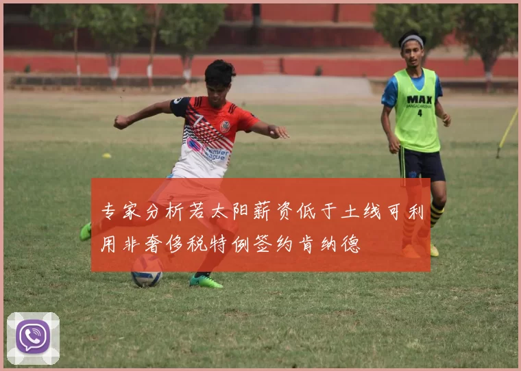 专家分析若太阳薪资低于土线可利用非奢侈税特例签约肯纳德