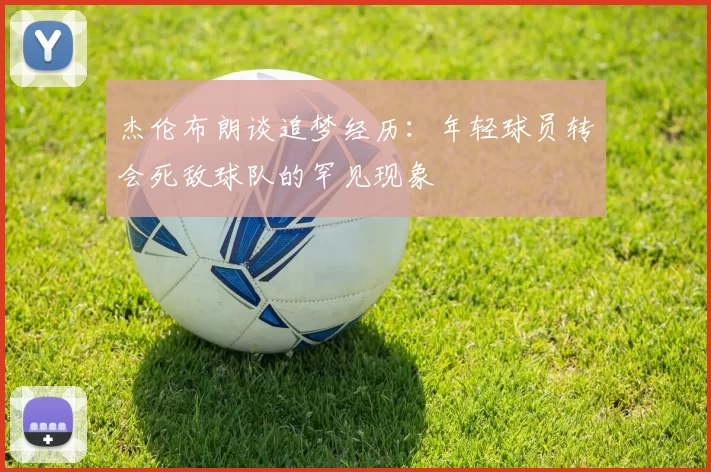 杰伦布朗谈追梦经历:年轻球员转会死敌球队的罕见现象