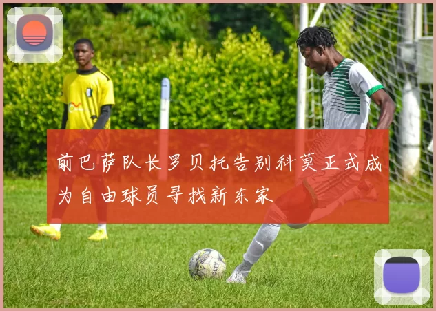前巴萨队长罗贝托告别科莫正式成为自由球员寻找新东家