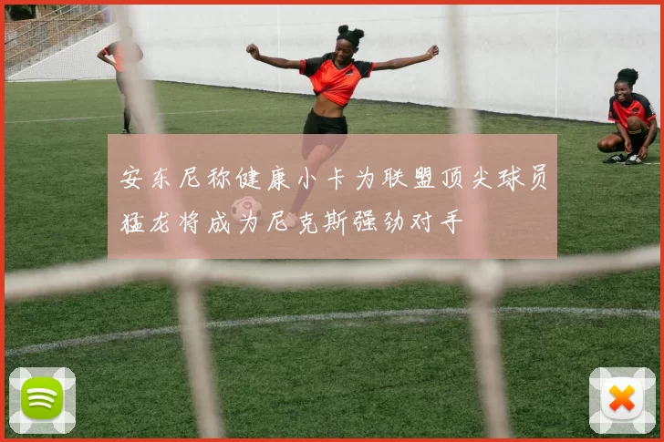 安东尼称健康小卡为联盟顶尖球员猛龙将成为尼克斯强劲对手