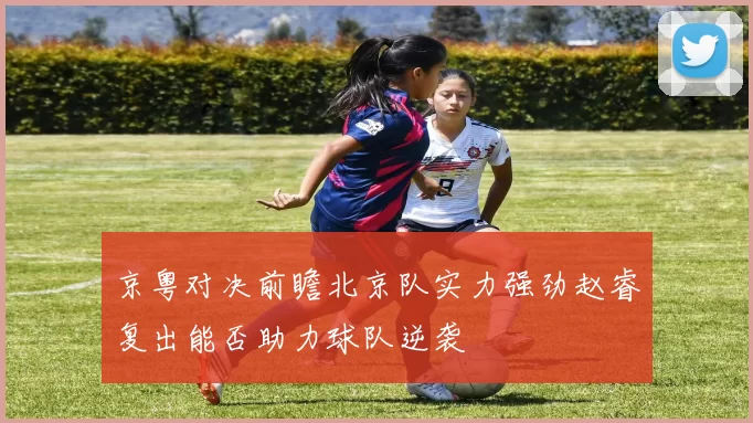京粤对决前瞻北京队实力强劲赵睿复出能否助力球队逆袭