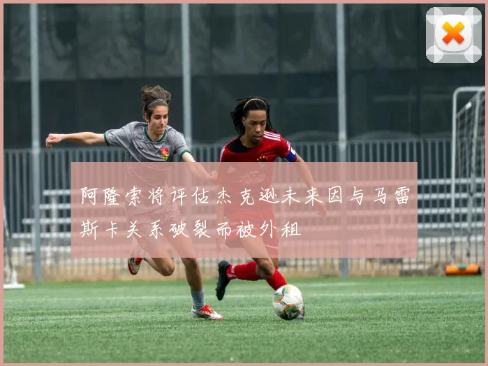 阿隆索将评估杰克逊未来因与马雷斯卡关系破裂而被外租