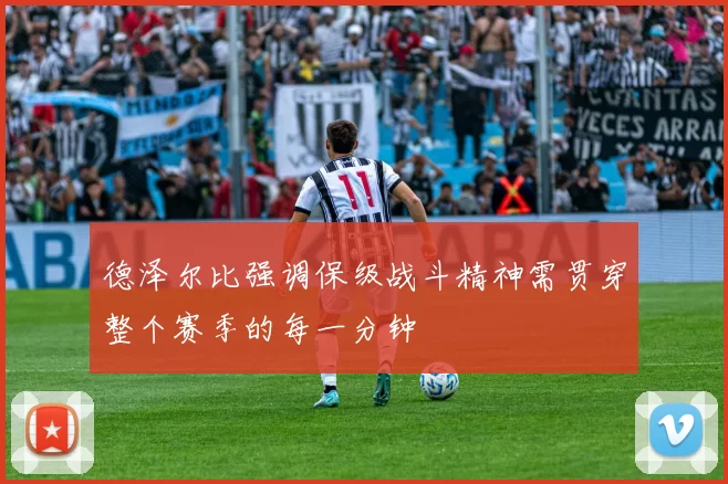 德泽尔比强调保级战斗精神需贯穿整个赛季的每一分钟