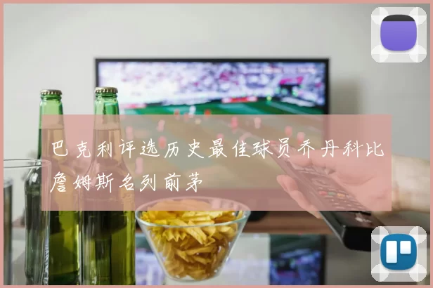 巴克利评选历史最佳球员乔丹科比詹姆斯名列前茅