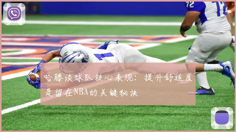 哈滕谈球队核心表现：提升舒适度是留在NBA的关键秘诀